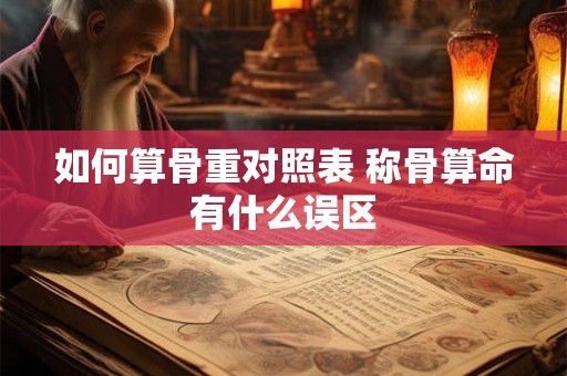 如何算骨重对照表 称骨算命有什么误区