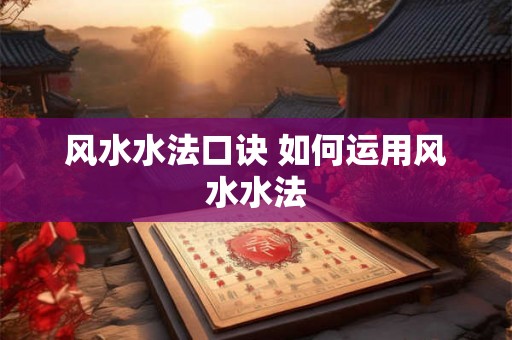 风水水法口诀 如何运用风水水法