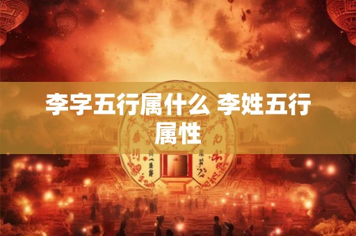 李字五行属什么 李姓五行属性