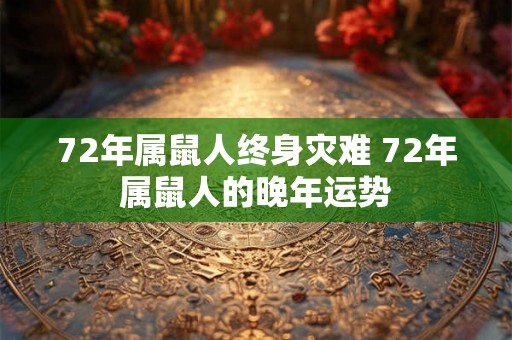 72年属鼠人终身灾难 72年属鼠人的晚年运势