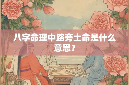 八字命理中路旁土命是什么意思? 八字命理中路旁土命是什么意思?