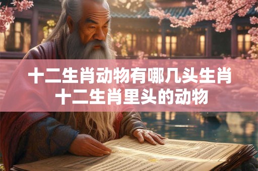十二生肖动物有哪几头生肖 十二生肖里头的动物