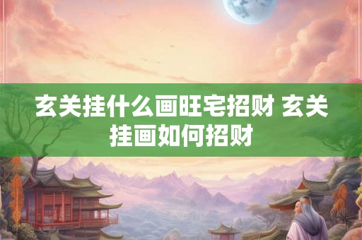 玄关挂什么画旺宅招财 玄关挂画如何招财