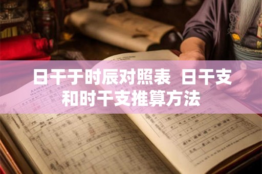 日干于时辰对照表  日干支和时干支推算方法