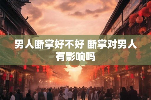 男人断掌好不好 断掌对男人有影响吗