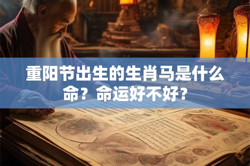 重阳节出生的生肖马是什么命?命运好不好? 重阳节出生的生肖马是什么命?命运好不好?
