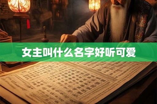 女主叫什么名字好听可爱 女主叫什么名字好听可爱