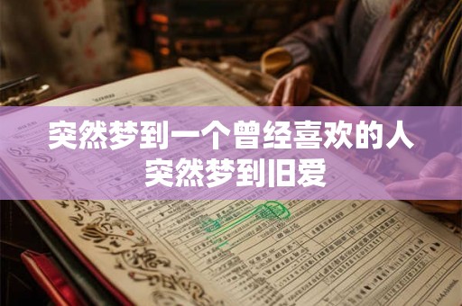 突然梦到一个曾经喜欢的人 突然梦到旧爱