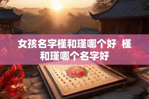 女孩名字槿和瑾哪个好  槿和瑾哪个名字好