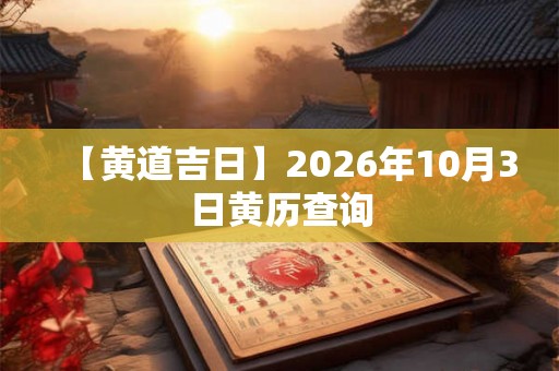 【黄道吉日】2026年10月3日黄历查询