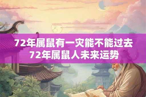 72年属鼠有一灾能不能过去 72年属鼠人未来运势 72年属鼠有一灾能不能过去 72年属鼠人未来运势