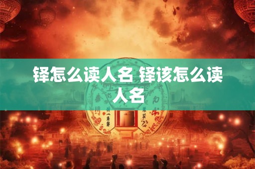 铎怎么读人名 铎该怎么读人名 铎怎么读人名 铎该怎么读人名