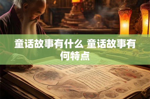 童话故事有什么 童话故事有何特点