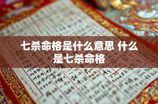 七杀命格是什么意思 什么是七杀命格 七杀命格是什么意思 什么是七杀命格