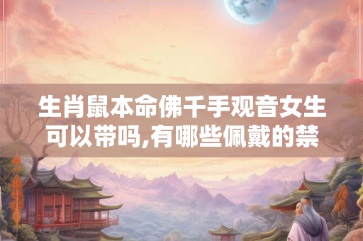 生肖鼠本命佛千手观音女生可以带吗,有哪些佩戴的禁忌？