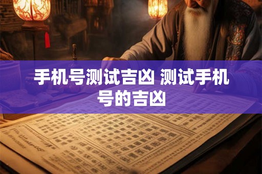 手机号测试吉凶 测试手机号的吉凶