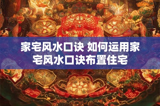 家宅风水口诀 如何运用家宅风水口诀布置住宅
