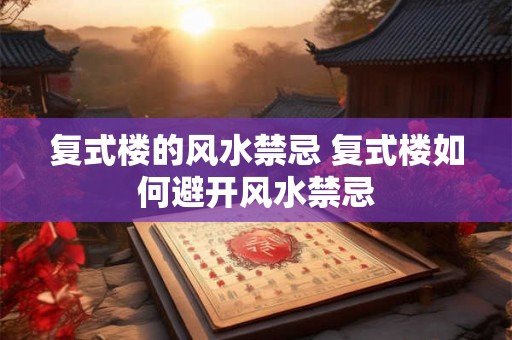 复式楼的风水禁忌 复式楼如何避开风水禁忌