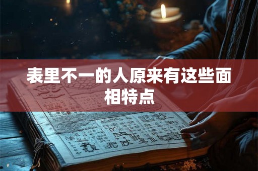 表里不一的人原来有这些面相特点 表里不一的人原来有这些面相特点