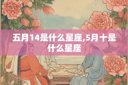 五月14是什么星座,5月十是什么星座