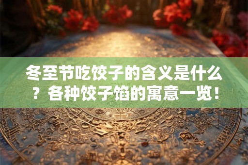 冬至节吃饺子的含义是什么？各种饺子馅的寓意一览！