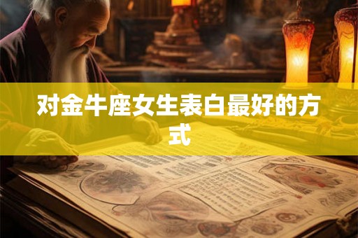 对金牛座女生表白最好的方式 对金牛座女生表白最好的方式