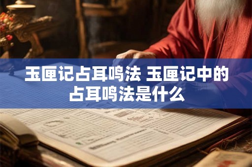 玉匣记占耳鸣法 玉匣记中的占耳鸣法是什么