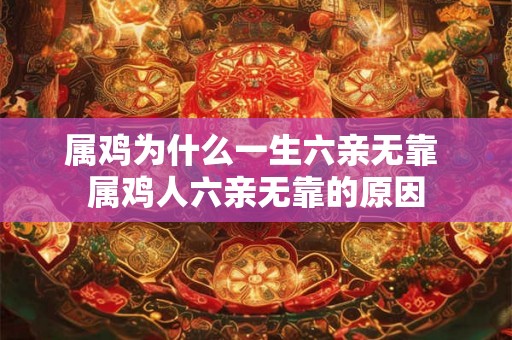 属鸡为什么一生六亲无靠 属鸡人六亲无靠的原因