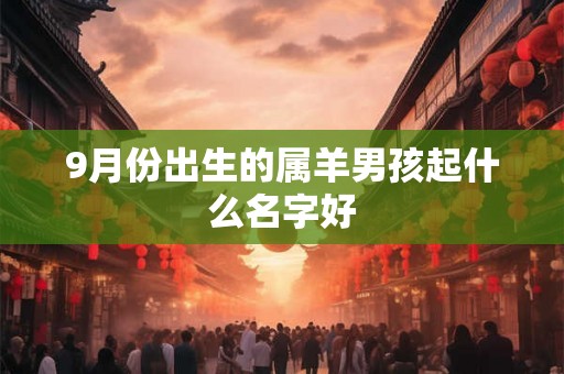 9月份出生的属羊男孩起什么名字好