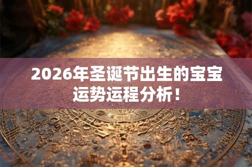 2026年圣诞节出生的宝宝运势运程分析! 2026年圣诞节出生的宝宝运势运程分析!