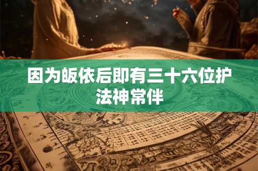 因为皈依后即有三十六位护法神常伴