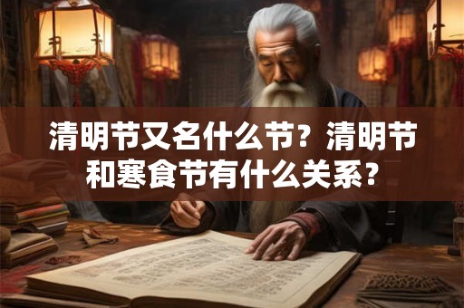 清明节又名什么节？清明节和寒食节有什么关系？