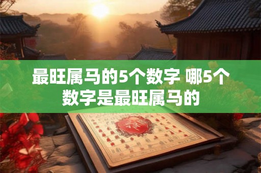 最旺属马的5个数字 哪5个数字是最旺属马的