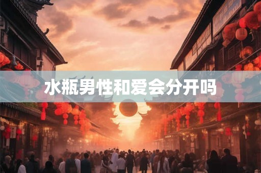 水瓶男性和爱会分开吗
