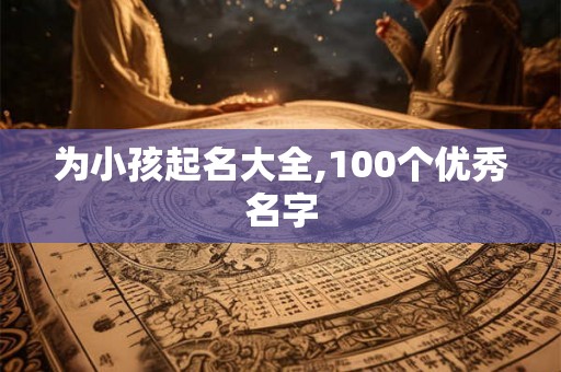 为小孩起名大全,100个优秀名字