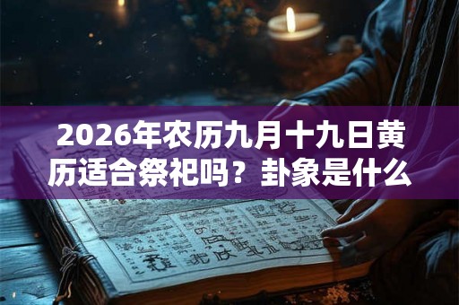 2026年农历九月十九日黄历适合祭祀吗？卦象是什么？