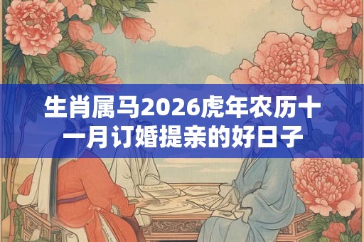生肖属马2026虎年农历十一月订婚提亲的好日子