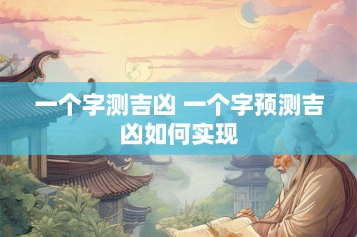 一个字测吉凶 一个字预测吉凶如何实现