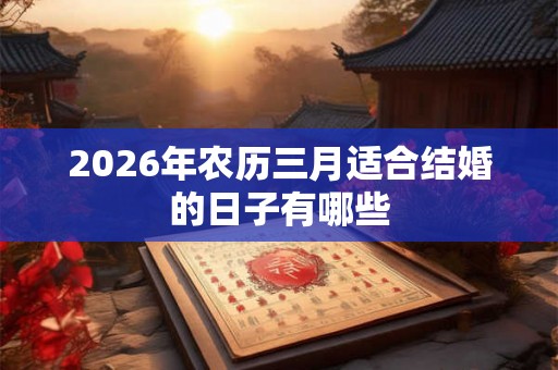 2026年农历三月适合结婚的日子有哪些
