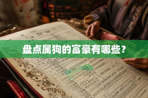 盘点属狗的富豪有哪些？