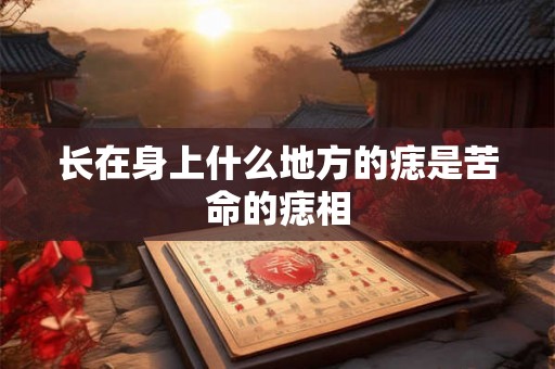 长在身上什么地方的痣是苦命的痣相
