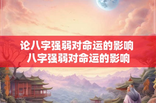 论八字强弱对命运的影响 八字强弱对命运的影响