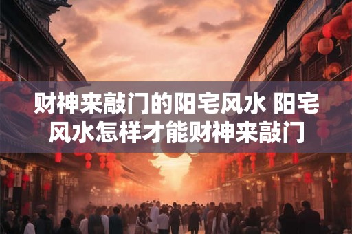 财神来敲门的阳宅风水 阳宅风水怎样才能财神来敲门