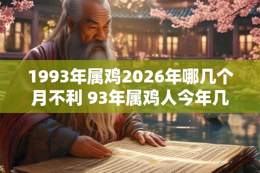 1993年属鸡2026年哪几个月不利 93年属鸡人今年几月最倒霉