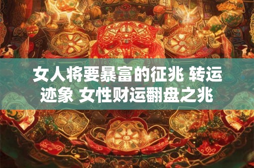 女人将要暴富的征兆 转运迹象 女性财运翻盘之兆