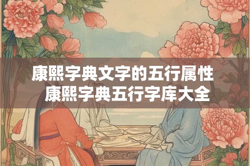 康熙字典文字的五行属性  康熙字典五行字库大全