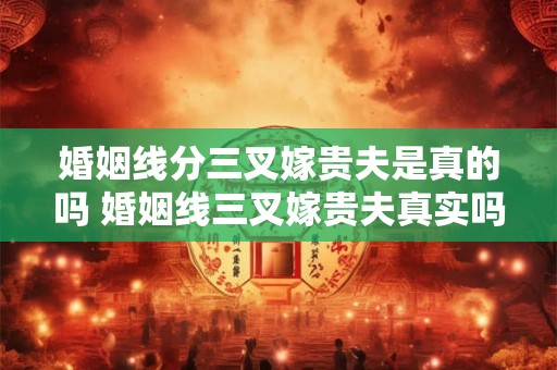 婚姻线分三叉嫁贵夫是真的吗 婚姻线三叉嫁贵夫真实吗