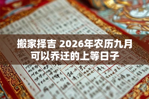 搬家择吉 2026年农历九月可以乔迁的上等日子