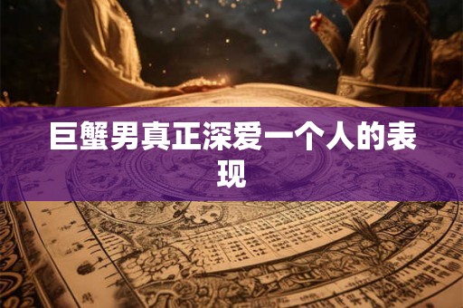 巨蟹男真正深爱一个人的表现