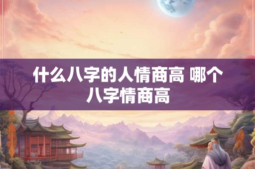 什么八字的人情商高 哪个八字情商高